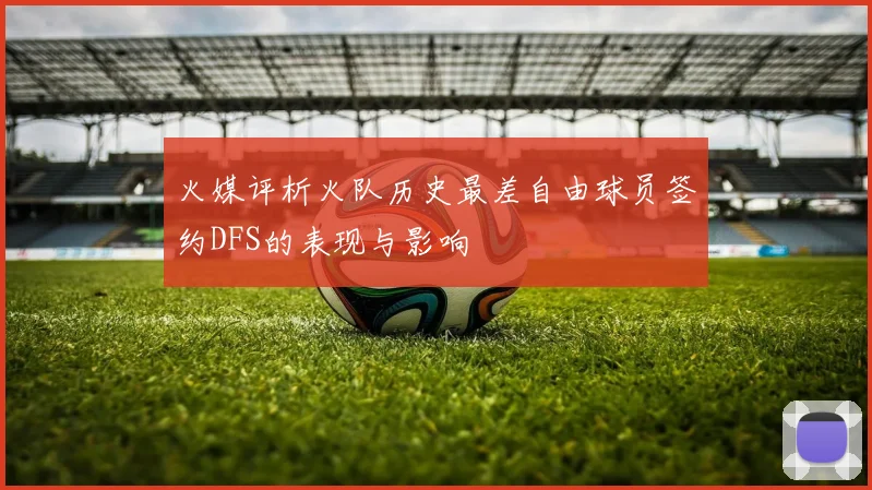 火媒评析火队历史最差自由球员签约DFS的表现与影响