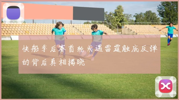 快船季后赛首轮或遇雷霆触底反弹的背后真相揭晓