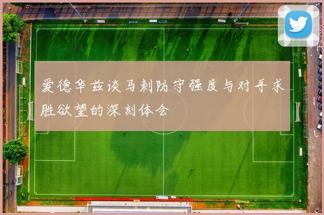 爱德华兹谈马刺防守强度与对手求胜欲望的深刻体会