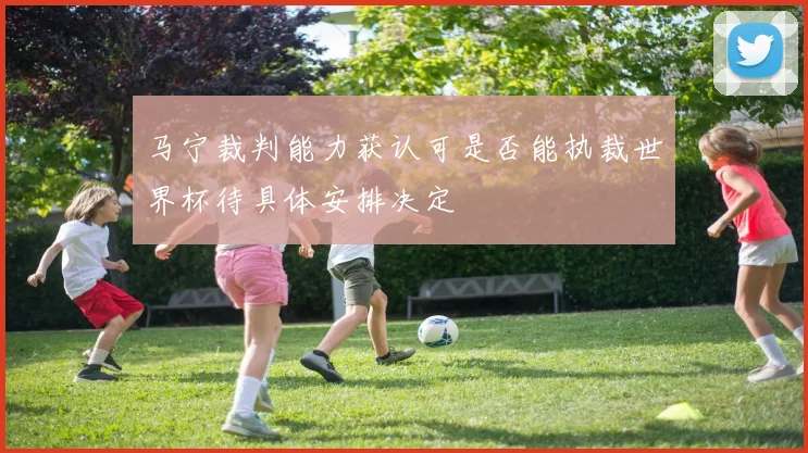 马宁裁判能力获认可是否能执裁世界杯待具体安排决定