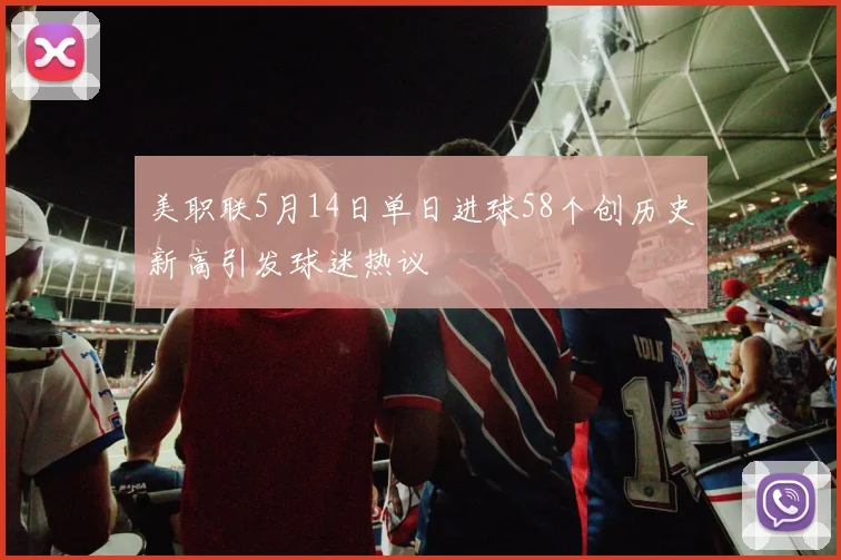 美职联5月14日单日进球58个创历史新高引发球迷热议