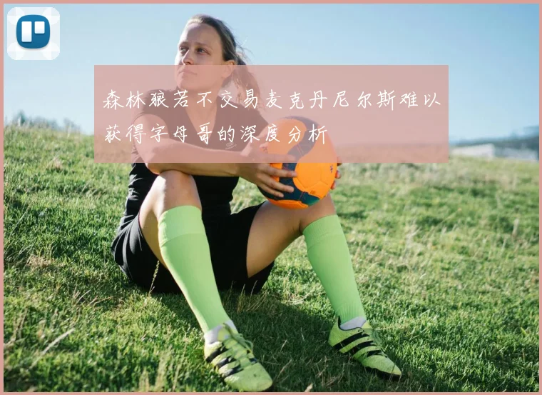 森林狼若不交易麦克丹尼尔斯难以获得字母哥的深度分析