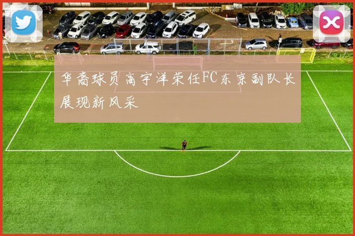 华裔球员高宇洋荣任FC东京副队长展现新风采