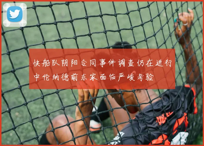 快船队阴阳合同事件调查仍在进行中伦纳德前东家面临严峻考验