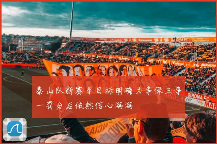 泰山队新赛季目标明确力争保三争一罚分后依然信心满满