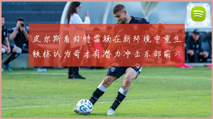 皮尔斯看好特雷杨在新环境中重生铁林认为奇才有潜力冲击东部前六名