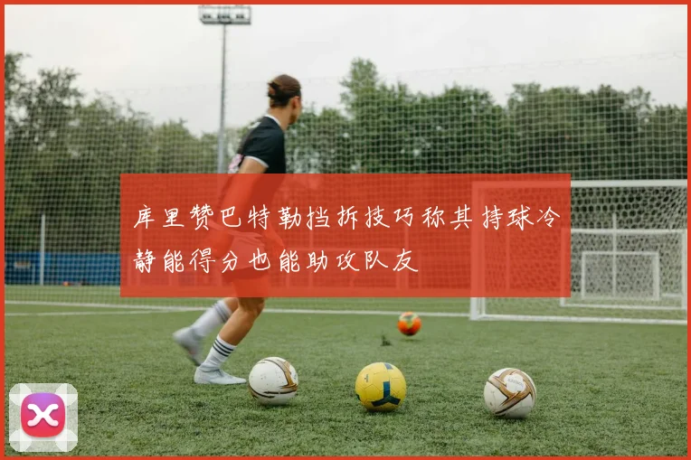库里赞巴特勒挡拆技巧称其持球冷静能得分也能助攻队友