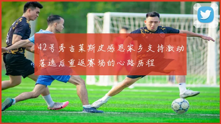 42号秀吉莱斯皮感恩家乡支持激动落选后重返赛场的心路历程