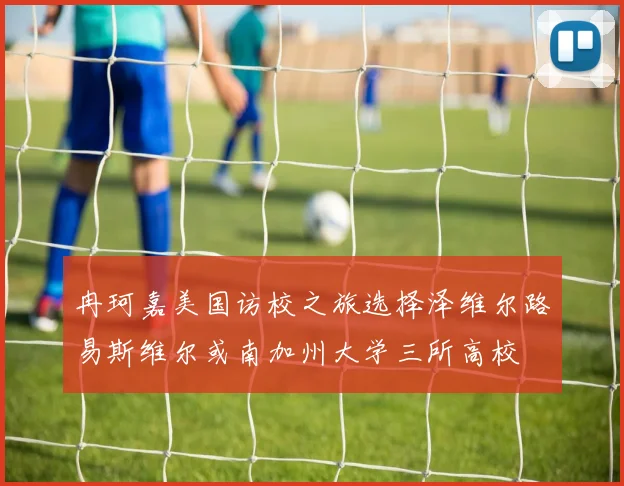 冉珂嘉美国访校之旅选择泽维尔路易斯维尔或南加州大学三所高校