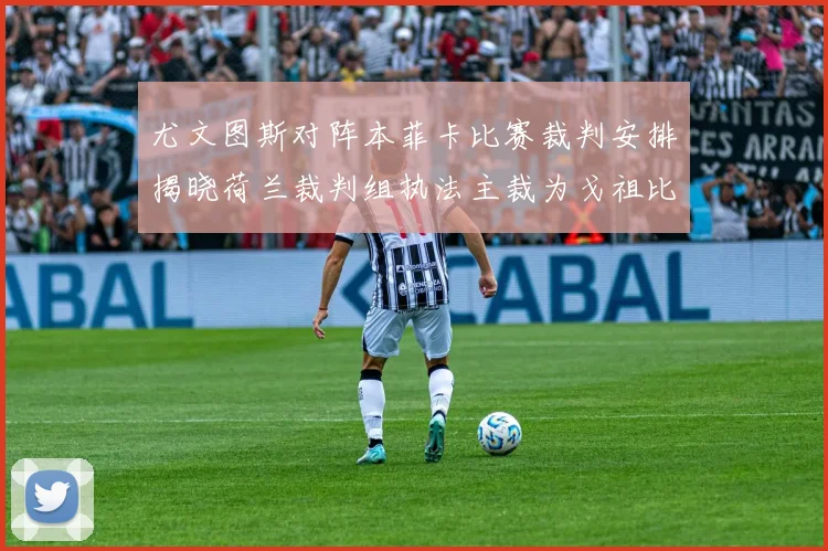 尤文图斯对阵本菲卡比赛裁判安排揭晓荷兰裁判组执法主裁为戈祖比尤克
