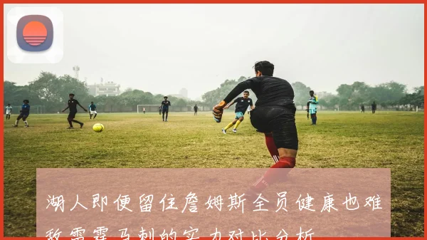 湖人即便留住詹姆斯全员健康也难敌雷霆马刺的实力对比分析