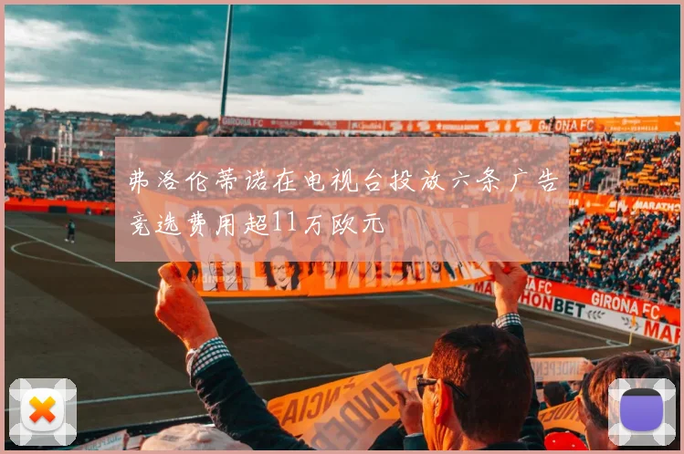 弗洛伦蒂诺在电视台投放六条广告竞选费用超11万欧元